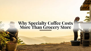 Why Specialty Coffee Costs More Than Grocery Store